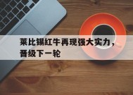米乐m6官网-莱比锡红牛再现强大实力，晋级下一轮