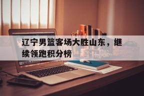 米乐m6app-辽宁男篮vs山东回放