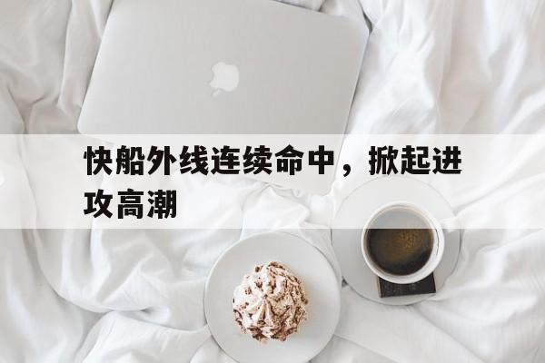 快船外线连续命中，掀起进攻高潮